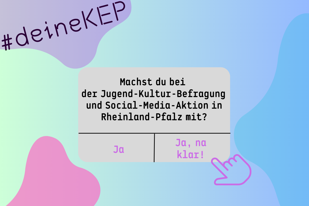 Bild mit Schrift. Oben links steht #deineKEP und in einem grauen Button steht: Machst du bei der Jugend-Kultur-Befragung und Social-Media-Aktion in Rheinland-Pfalz mit. Darunter zum Auswählen: Ja und Ja, na klar! Eine kleine Hand fordert zum Klicken auf